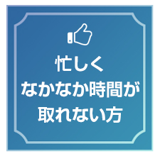 忙しくなかなか時間が取れない方